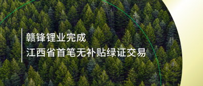 提升綠電占比，贛鋒鋰業(yè)完成江西省內(nèi)首筆無補(bǔ)貼綠證交易