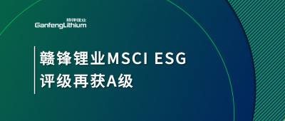 贛鋒鋰業(yè)MSCI ESG評(píng)級(jí)再獲A級(jí)，多項(xiàng)關(guān)鍵指標(biāo)表現(xiàn)突出